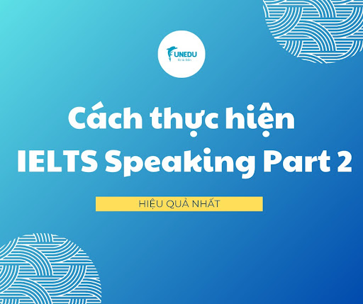 Cách thực hiện bài thi IELTS Speaking part 2 hiệu quả nhất
